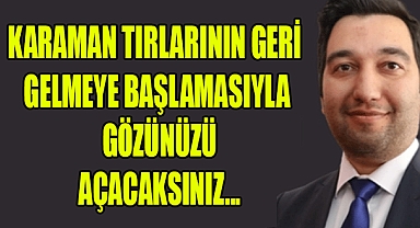 av.hüseyin mutlu Karaman ürünlerini taşıyan tırların sınırdan geri gelmeye başlamasıyla mı gözünüzü açacaksınız