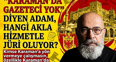 “Karaman’da Gazeteci Yok” Diyen Adam, Hangi Akla Hizmetle Jüri Oluyor?