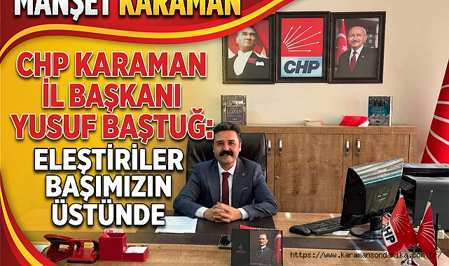 CHP Karaman İl Başkanı Yusuf Baştuğ: Eleştiriler Başımızın Üstünde