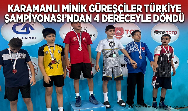 KARAMANLI MİNİK GÜREŞÇİLER TÜRKİYE ŞAMPİYONASI’NDAN 4 DERECEYLE DÖNDÜ